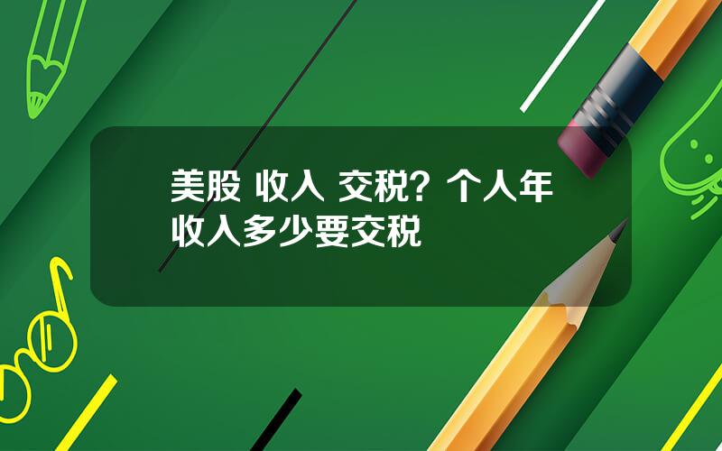 美股 收入 交税？个人年收入多少要交税